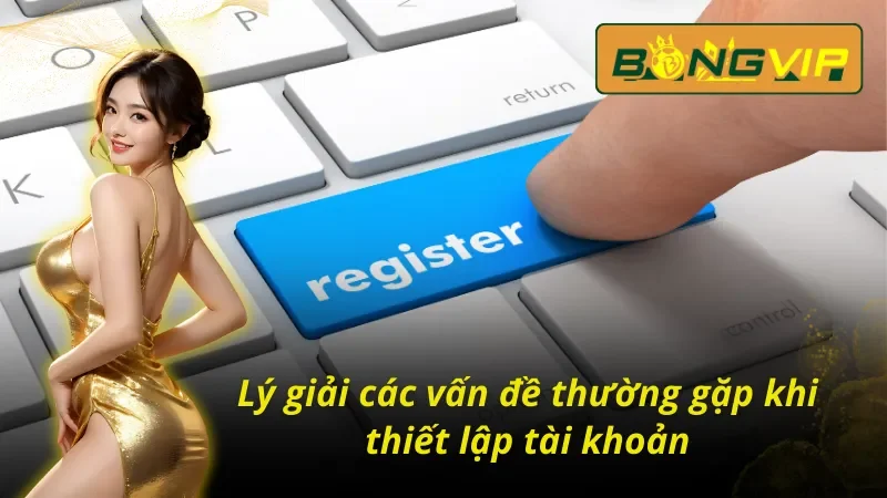 Cách đăng ký tài khoản Bongvip và các vấn đề xung quanh