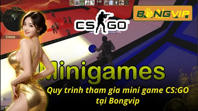 Quy trình tham gia mini game CS:GO Bongvip không thể bỏ qua