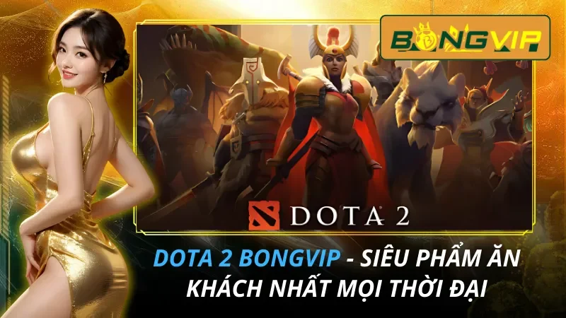 Dota 2 - Siêu Phẩm Ăn Khách Nhất Mọi Thời Đại Tại Bongvip 2026