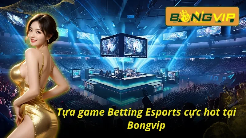 Tìm hiểu các tựa Betting Esports đang hot