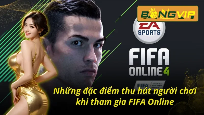Những đặc điểm thu hút người chơi khi tham gia FIFA Online tại Bongvip