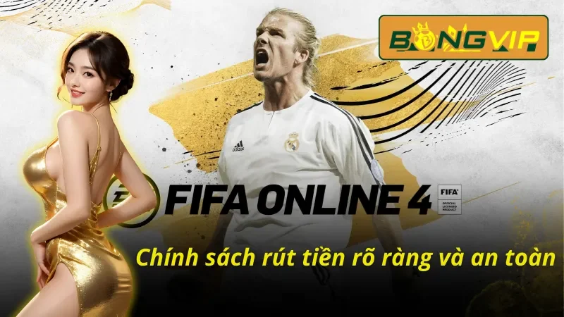 Chính sách rút tiền rõ ràng và an toàn khi tham gia cá cược FIFA Online tại Bongvip