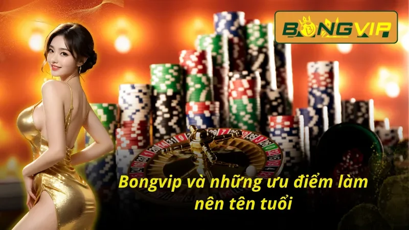 Giới thiệu Bongvip nổi tiếng với những ưu điểm tiêu biểu
