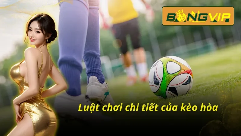 Luật chơi cơ bản của kèo hòa tại Bongvip