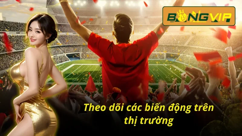 Hãy theo dõi diễn biến phức tạp trên thị trường khi đánh kèo macao Bongvip