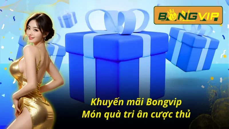 Khuyến mãi cực khủng tại Bongvip cho cược thủ