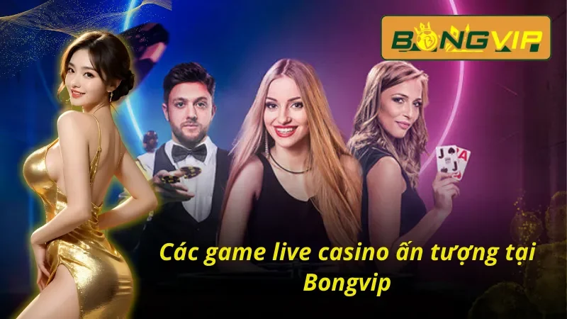Tổng hợp các game hot tại Live Casino Bongvip