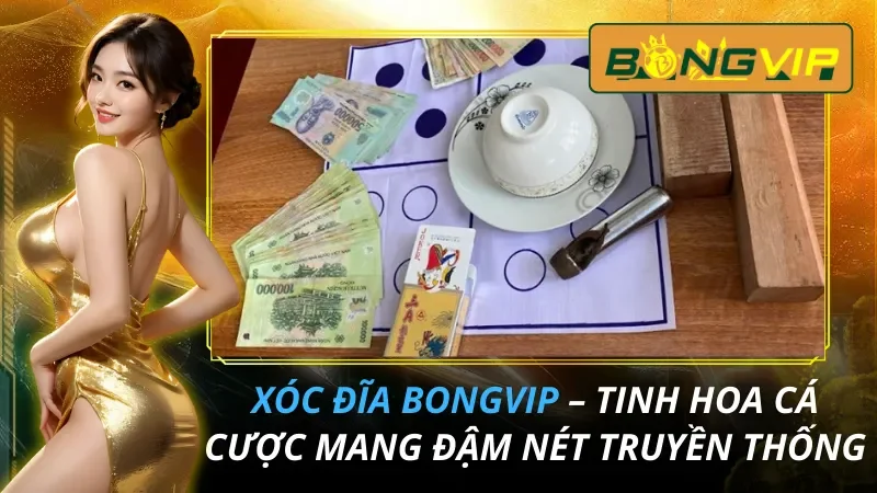 Xóc Đĩa – Tinh Hoa Cá Cược Mang Đậm Nét Truyền Thống Có Trên Bongvip